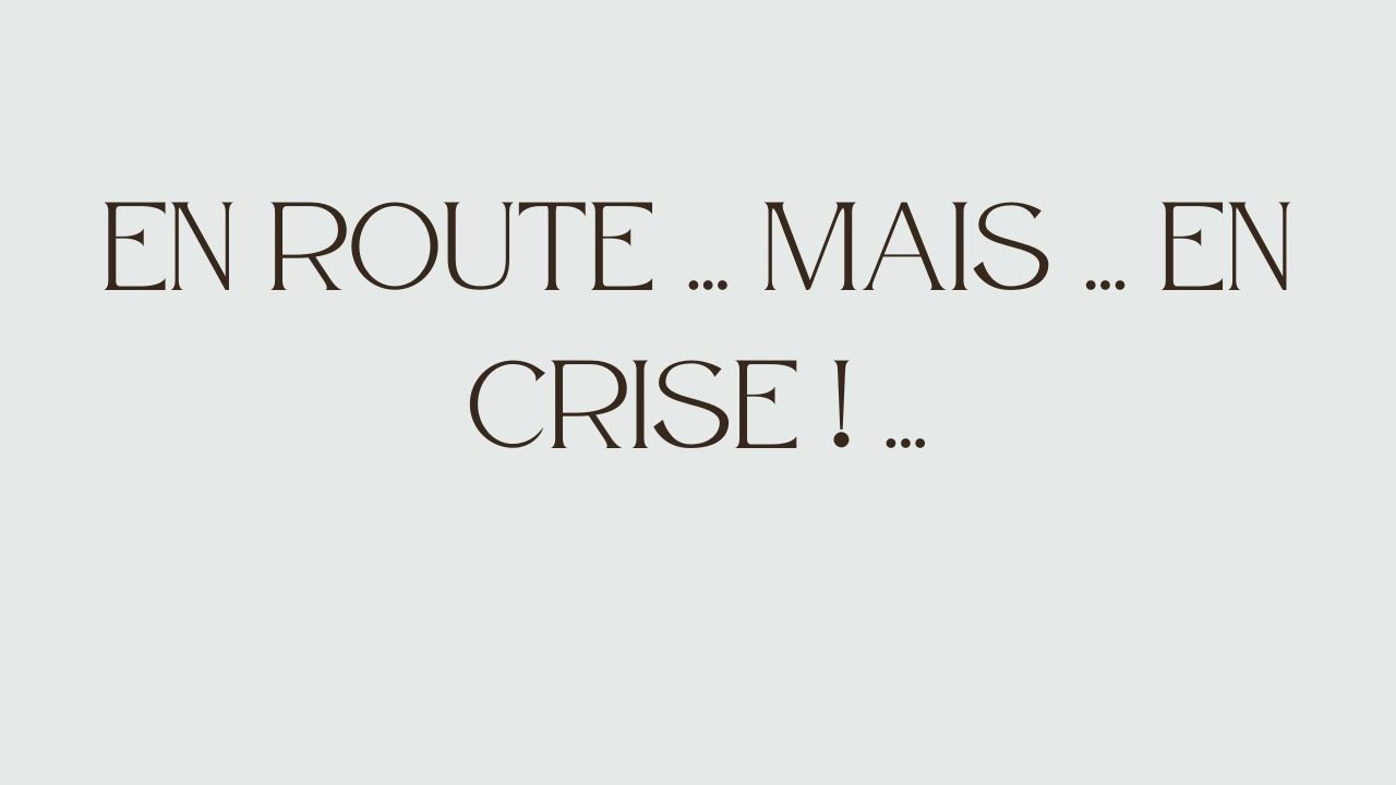 En route ... Mais ... En crise ! ...